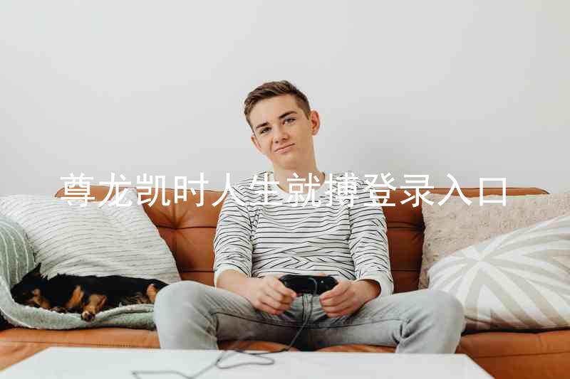 尊龙凯时人生就搏登录入口